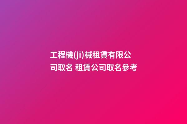 工程機(jī)械租賃有限公司取名 租賃公司取名參考-第1張-公司起名-玄機(jī)派